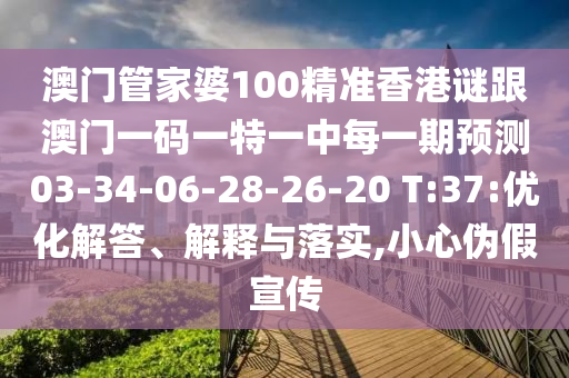 澳門管家婆100精準香港謎跟澳門一碼一特一中每一期預測03-34-06-28-26-20 T:37:優(yōu)化解答、解釋與落實,小心偽假宣傳