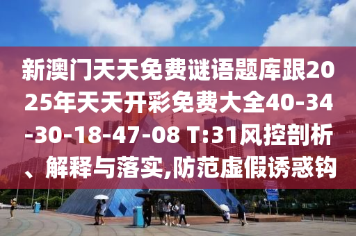 新澳門天天免費(fèi)謎語題庫跟2025年天天開彩免費(fèi)大全40-34-30-18-47-08 T:31風(fēng)控剖析、解釋與落實(shí),防范虛假誘惑鉤