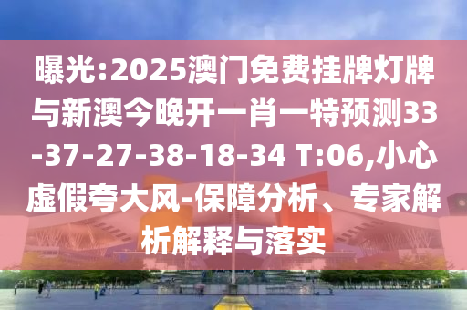曝光:2025澳門免費掛牌燈牌與新澳今晚開一肖一特預(yù)測33-37-27-38-18-34 T:06,小心虛假夸大風(fēng)-保障分析、專家解析解釋與落實