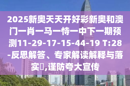2025新奧天天開好彩新奧和澳門一肖一馬一恃一中下一期預(yù)測11-29-17-15-44-19 T:28-反思解答、專家解讀解釋與落實?,謹(jǐn)防夸大宣傳