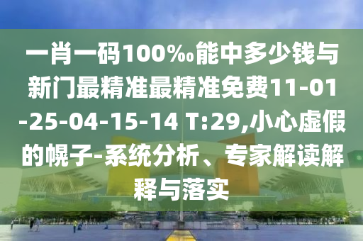 一肖一碼100‰能中多少錢(qián)與新門(mén)最精準(zhǔn)最精準(zhǔn)免費(fèi)11-01-25-04-15-14 T:29,小心虛假的幌子-系統(tǒng)分析、專(zhuān)家解讀解釋與落實(shí)