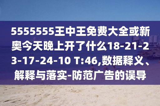 5555555王中王免費(fèi)大全或新奧今天晚上開了什么18-21-23-17-24-10 T:46,數(shù)據(jù)釋義、解釋與落實(shí)-防范廣告的誤導(dǎo)