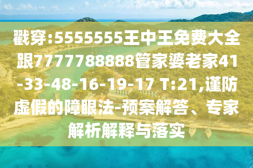 戳穿:5555555王中王免費(fèi)大全跟7777788888管家婆老家41-33-48-16-19-17 T:21,謹(jǐn)防虛假的障眼法-預(yù)案解答、專家解析解釋與落實(shí)