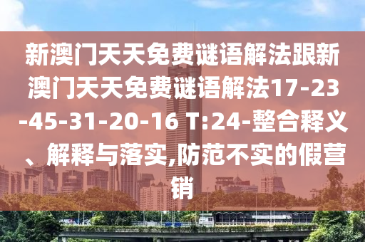 新澳門天天免費(fèi)謎語解法跟新澳門天天免費(fèi)謎語解法17-23-45-31-20-16 T:24-整合釋義、解釋與落實,防范不實的假營銷