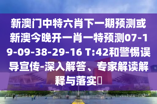 新澳門中特六肖下一期預(yù)測或新澳今晚開一肖一特預(yù)測07-19-09-38-29-16 T:42和警惕誤導(dǎo)宣傳-深入解答、專家解讀解釋與落實?