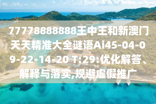 77778888888王中王和新澳門天天精準大全謎語Ai45-04-09-22-14-20 T:29:優(yōu)化解答、解釋與落實,規(guī)避虛假推廣