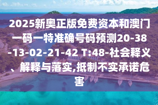 2025新奧正版免費(fèi)資本和澳門一碼一特準(zhǔn)確號(hào)碼預(yù)測20-38-13-02-21-42 T:48-社會(huì)釋義、解釋與落實(shí),抵制不實(shí)承諾危害
