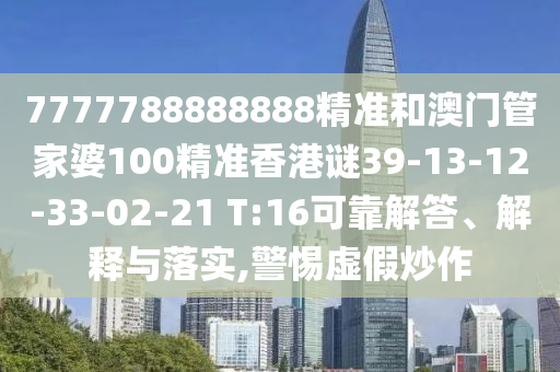 7777788888888精準(zhǔn)和澳門管家婆100精準(zhǔn)香港謎39-13-12-33-02-21 T:16可靠解答、解釋與落實(shí),警惕虛假炒作