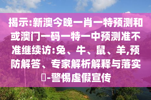 揭示:新澳今晚一肖一特預(yù)測和或澳門一碼一特一中預(yù)測準(zhǔn)不準(zhǔn)繼續(xù)訪:兔、牛、鼠、羊,預(yù)防解答、專家解析解釋與落實?-警惕虛假宣傳