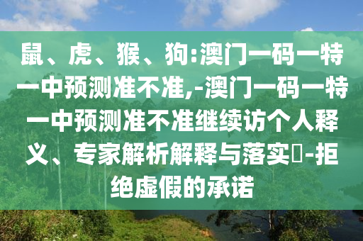 鼠、虎、猴、狗:澳門一碼一特一中預(yù)測準(zhǔn)不準(zhǔn),-澳門一碼一特一中預(yù)測準(zhǔn)不準(zhǔn)繼續(xù)訪個(gè)人釋義、專家解析解釋與落實(shí)?-拒絕虛假的承諾