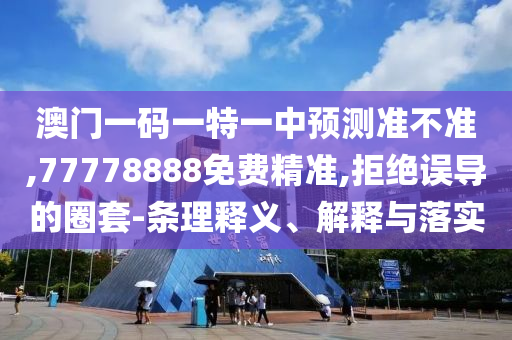 澳門(mén)一碼一特一中預(yù)測(cè)準(zhǔn)不準(zhǔn),77778888免費(fèi)精準(zhǔn),拒絕誤導(dǎo)的圈套-條理釋義、解釋與落實(shí)
