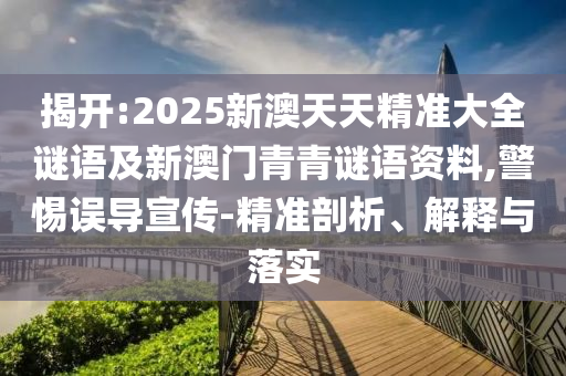 揭開:2025新澳天天精準(zhǔn)大全謎語及新澳門青青謎語資料,警惕誤導(dǎo)宣傳-精準(zhǔn)剖析、解釋與落實(shí)