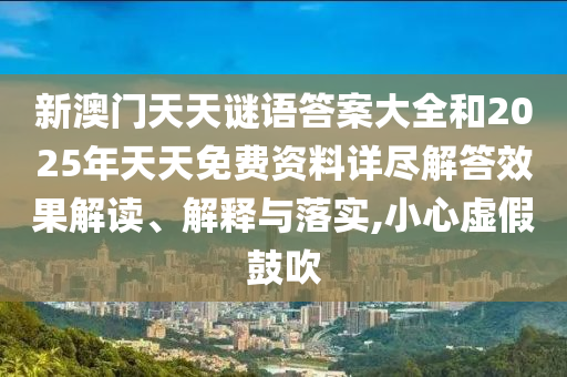 新澳門天天謎語答案大全和2025年天天免費資料詳盡解答效果解讀、解釋與落實,小心虛假鼓吹
