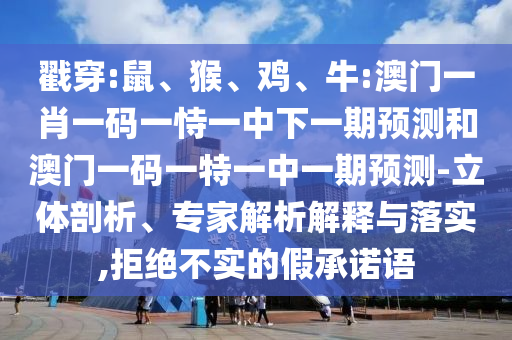 戳穿:鼠、猴、雞、牛:澳門一肖一碼一恃一中下一期預(yù)測(cè)和澳門一碼一特一中一期預(yù)測(cè)-立體剖析、專家解析解釋與落實(shí),拒絕不實(shí)的假承諾語