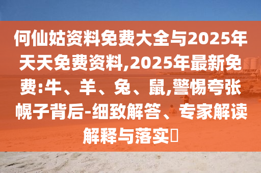 何仙姑資料免費(fèi)大全與2025年天天免費(fèi)資料,2025年最新免費(fèi):牛、羊、兔、鼠,警惕夸張幌子背后-細(xì)致解答、專家解讀解釋與落實?