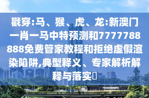 戳穿:馬、猴、虎、龍:新澳門一肖一馬中特預(yù)測(cè)和7777788888免費(fèi)管家教程和拒絕虛假渲染陷阱,典型釋義、專家解析解釋與落實(shí)?