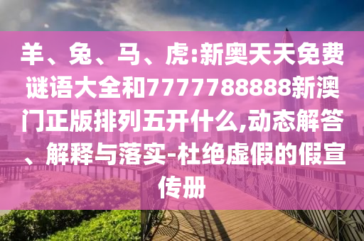 羊、兔、馬、虎:新奧天天免費(fèi)謎語大全和7777788888新澳門正版排列五開什么,動(dòng)態(tài)解答、解釋與落實(shí)-杜絕虛假的假宣傳冊(cè)