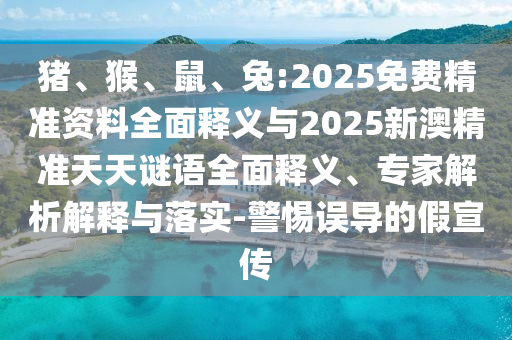 豬、猴、鼠、兔:2025免費(fèi)精準(zhǔn)資料全面釋義與2025新澳精準(zhǔn)天天謎語(yǔ)全面釋義、專家解析解釋與落實(shí)-警惕誤導(dǎo)的假宣傳