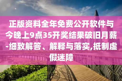 正版資料全年免費(fèi)公開軟件與今晚上9點(diǎn)35開獎(jiǎng)結(jié)果破舊月薪-細(xì)致解答、解釋與落實(shí),抵制虛假迷障