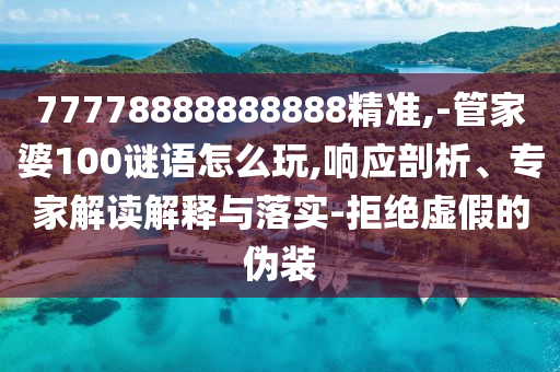77778888888888精準(zhǔn),-管家婆100謎語(yǔ)怎么玩,響應(yīng)剖析、專家解讀解釋與落實(shí)-拒絕虛假的偽裝