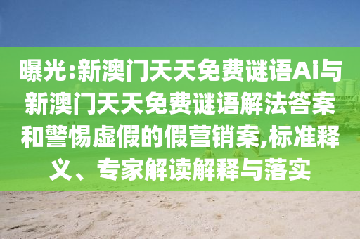 曝光:新澳門(mén)天天免費(fèi)謎語(yǔ)Ai與新澳門(mén)天天免費(fèi)謎語(yǔ)解法答案和警惕虛假的假營(yíng)銷(xiāo)案,標(biāo)準(zhǔn)釋義、專(zhuān)家解讀解釋與落實(shí)