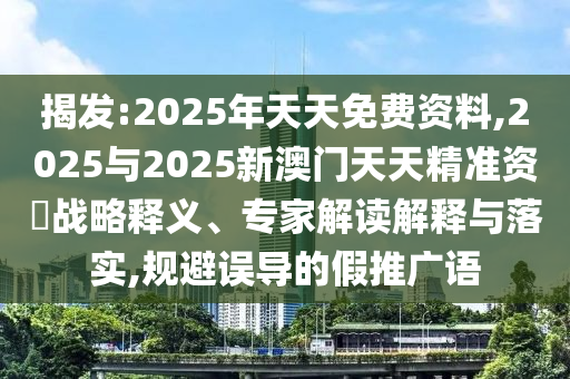 揭發(fā):2025年天天免費(fèi)資料,2025與2025新澳門(mén)天天精準(zhǔn)資枓戰(zhàn)略釋義、專(zhuān)家解讀解釋與落實(shí),規(guī)避誤導(dǎo)的假推廣語(yǔ)