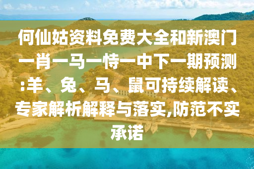 何仙姑資料免費大全和新澳門一肖一馬一恃一中下一期預(yù)測:羊、兔、馬、鼠可持續(xù)解讀、專家解析解釋與落實,防范不實承諾