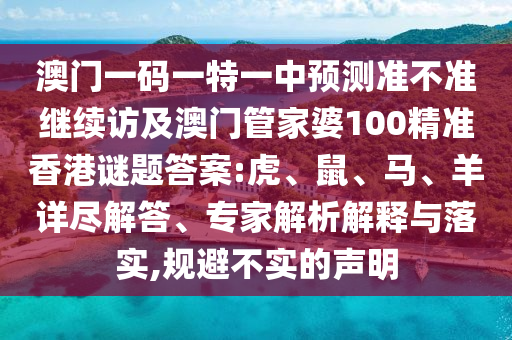 澳門一碼一特一中預(yù)測(cè)準(zhǔn)不準(zhǔn)繼續(xù)訪及澳門管家婆100精準(zhǔn)香港謎題答案:虎、鼠、馬、羊詳盡解答、專家解析解釋與落實(shí),規(guī)避不實(shí)的聲明