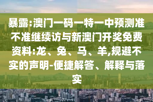 暴露:澳門一碼一特一中預(yù)測(cè)準(zhǔn)不準(zhǔn)繼續(xù)訪與新澳門開獎(jiǎng)免費(fèi)資料:龍、兔、馬、羊,規(guī)避不實(shí)的聲明-便捷解答、解釋與落實(shí)