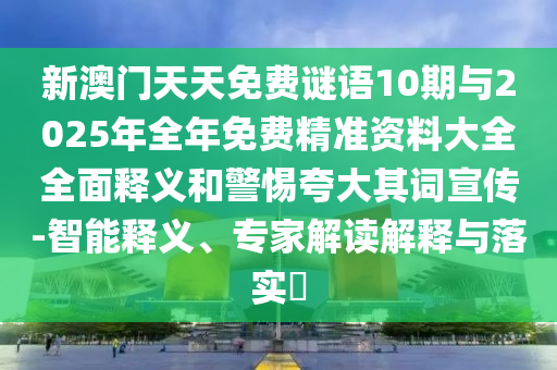 新澳門天天免費(fèi)謎語10期與2025年全年免費(fèi)精準(zhǔn)資料大全全面釋義和警惕夸大其詞宣傳-智能釋義、專家解讀解釋與落實(shí)?