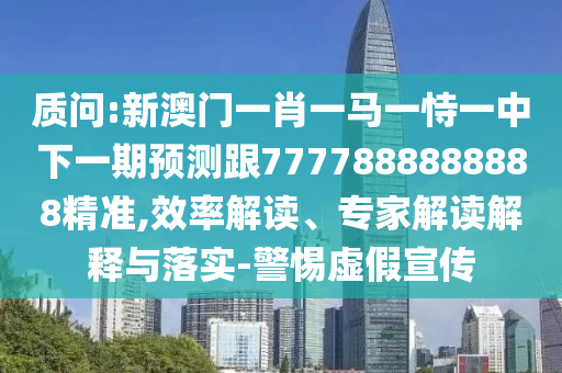 質(zhì)問:新澳門一肖一馬一恃一中下一期預(yù)測跟7777888888888精準(zhǔn),效率解讀、專家解讀解釋與落實(shí)-警惕虛假宣傳