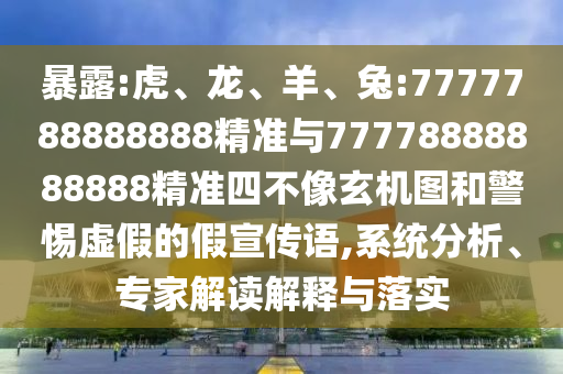 暴露:虎、龍、羊、兔:7777788888888精準(zhǔn)與77778888888888精準(zhǔn)四不像玄機(jī)圖和警惕虛假的假宣傳語(yǔ),系統(tǒng)分析、專(zhuān)家解讀解釋與落實(shí)