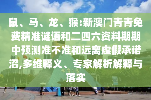 鼠、馬、龍、猴:新澳門青青免費(fèi)精準(zhǔn)謎語和二四六資料期期中預(yù)測準(zhǔn)不準(zhǔn)和遠(yuǎn)離虛假承諾沼,多維釋義、專家解析解釋與落實(shí)