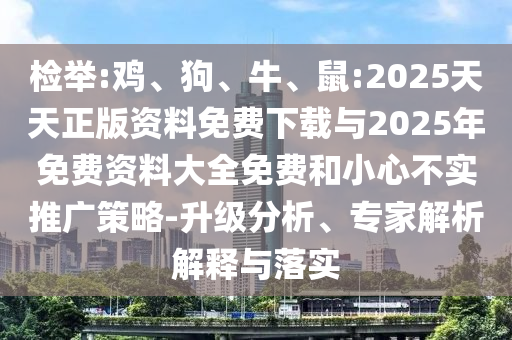 檢舉:雞、狗、牛、鼠:2025天天正版資料免費(fèi)下載與2025年免費(fèi)資料大全免費(fèi)和小心不實(shí)推廣策略-升級(jí)分析、專(zhuān)家解析解釋與落實(shí)