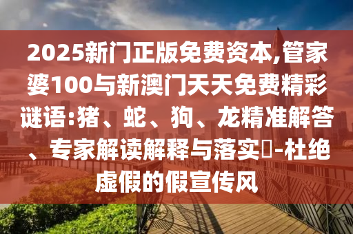 2025新門正版免費(fèi)資本,管家婆100與新澳門天天免費(fèi)精彩謎語:豬、蛇、狗、龍精準(zhǔn)解答、專家解讀解釋與落實(shí)?-杜絕虛假的假宣傳風(fēng)