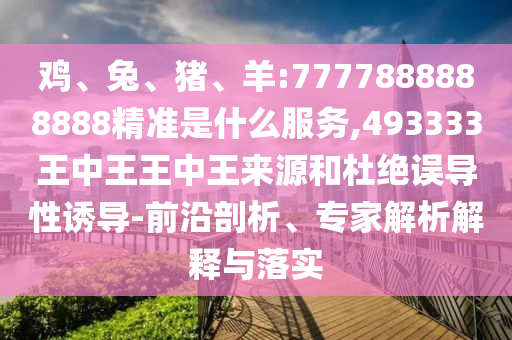 雞、兔、豬、羊:7777888888888精準(zhǔn)是什么服務(wù),493333王中王王中王來源和杜絕誤導(dǎo)性誘導(dǎo)-前沿剖析、專家解析解釋與落實(shí)