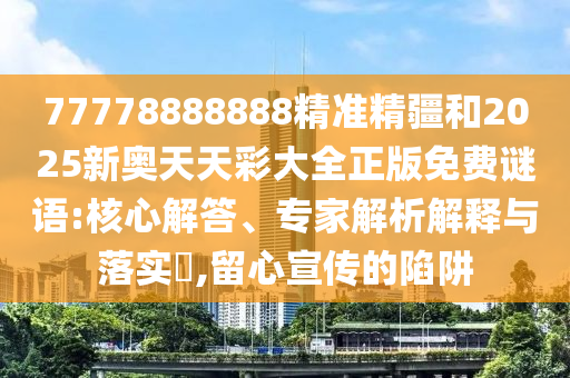77778888888精準(zhǔn)精疆和2025新奧天天彩大全正版免費(fèi)謎語(yǔ):核心解答、專家解析解釋與落實(shí)?,留心宣傳的陷阱