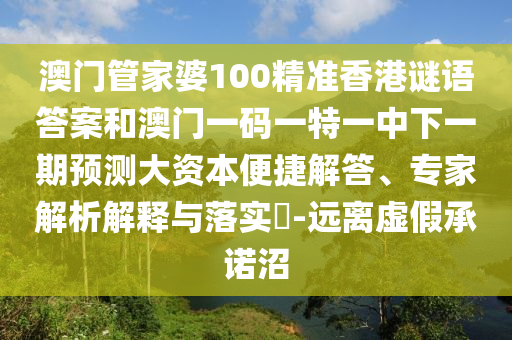 澳門管家婆100精準香港謎語答案和澳門一碼一特一中下一期預測大資本便捷解答、專家解析解釋與落實?-遠離虛假承諾沼