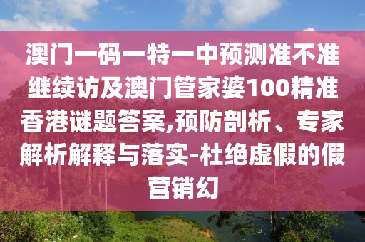 澳門一碼一特一中預測準不準繼續(xù)訪及澳門管家婆100精準香港謎題答案,預防剖析、專家解析解釋與落實-杜絕虛假的假營銷幻