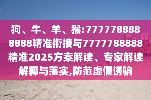 猴:7777788888888精準(zhǔn)銜接與7777788888精準(zhǔn)2025