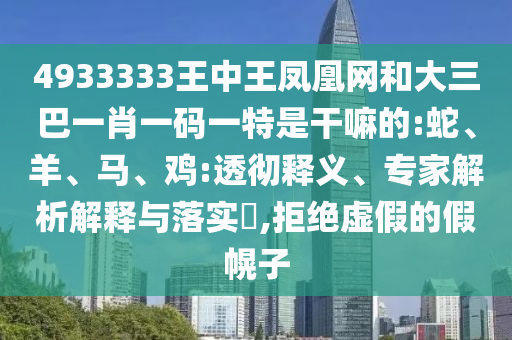 4933333王中王鳳凰網(wǎng)和大三巴一肖一碼一特是干嘛的:蛇