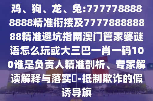 兔:7777788888888精準(zhǔn)銜接及777788888888精準(zhǔn)避坑指南澳門管家婆謎語怎么玩或大三巴一肖一碼100誰是負(fù)責(zé)人