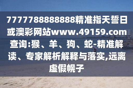 7777788888888精準指天誓日或澳彩網(wǎng)站www.49159.соm查詢:猴