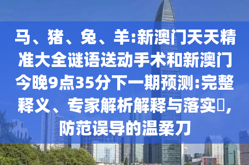 羊:新澳門天天精準大全謎語送動手術和新澳門今晚9點35分下一期預測