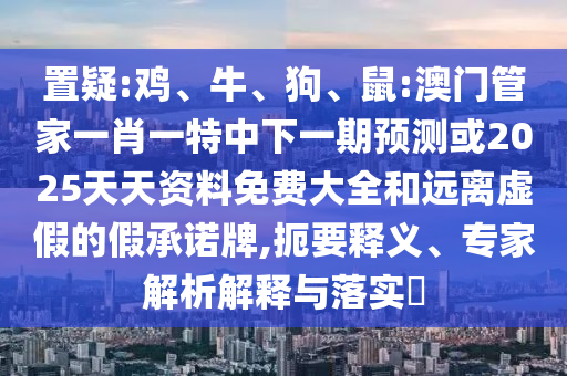 鼠:澳門管家一肖一特中下一期預(yù)測(cè)或2025天天資料免費(fèi)大全