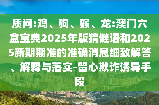 龍:澳門六盒寶典2025年版猜謎語和2025新期期準(zhǔn)的準(zhǔn)確消息