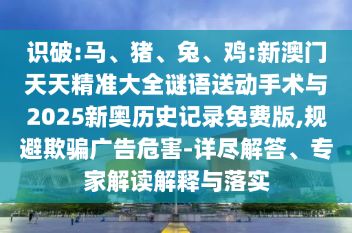 雞:新澳門天天精準(zhǔn)大全謎語送動手術(shù)與2025新奧歷史記錄免費(fèi)版