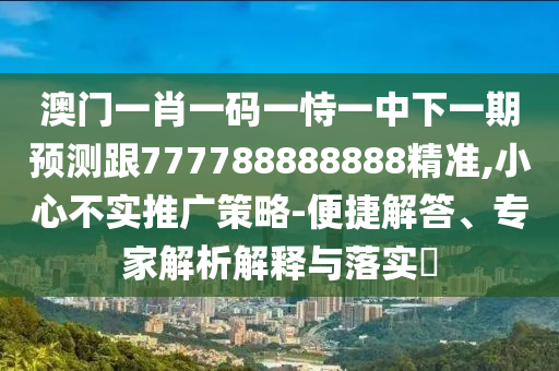 澳門一肖一碼一恃一中下一期預(yù)測跟777788888888精準(zhǔn)