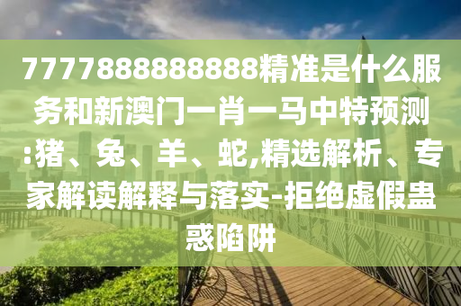 7777888888888精準(zhǔn)是什么服務(wù)和新澳門一肖一馬中特預(yù)測:豬