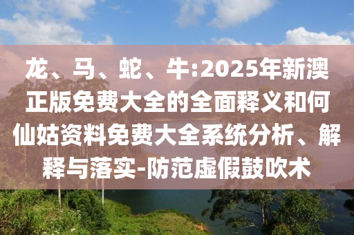 牛:2025年新澳正版免費大全的全面釋義和何仙姑資料免費大全